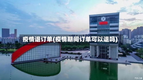 疫情退订单(疫情期间订单可以退吗)-第1张图片