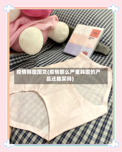 疫情韩国囤货(疫情那么严重韩国的产品还能买吗)-第1张图片