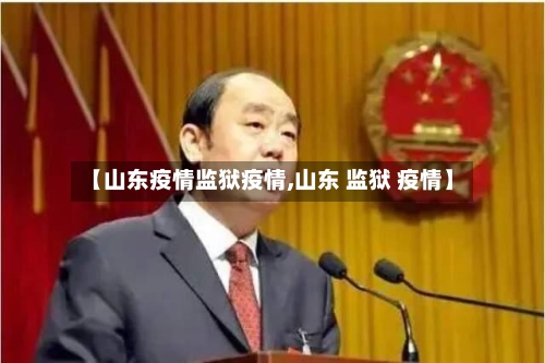 【山东疫情监狱疫情,山东 监狱 疫情】-第1张图片