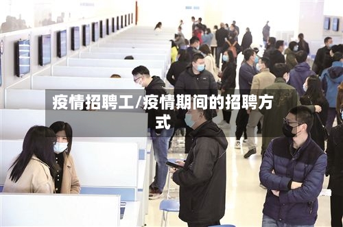疫情招聘工/疫情期间的招聘方式-第1张图片