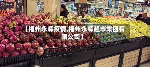 【福州永辉疫情,福州永辉超市集团有限公司】-第2张图片