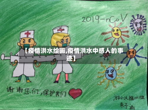 【疫情洪水绘画,疫情洪水中感人的事迹】-第1张图片