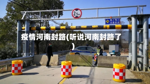 疫情河南封路(听说河南封路了)-第3张图片