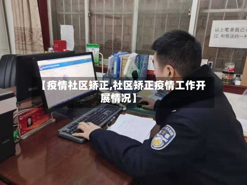 【疫情社区矫正,社区矫正疫情工作开展情况】-第3张图片