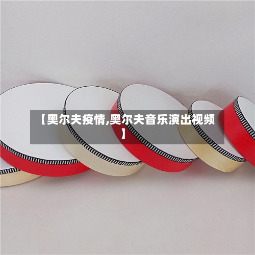 【奥尔夫疫情,奥尔夫音乐演出视频】-第2张图片